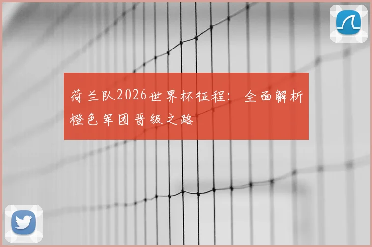 荷兰队2026世界杯征程：全面解析橙色军团晋级之路
