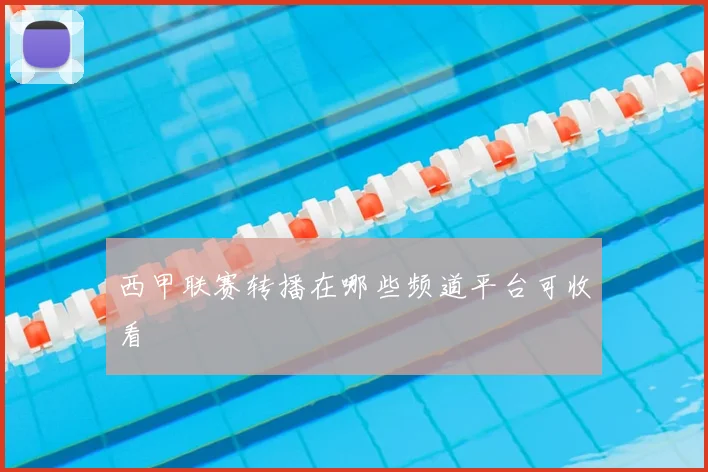 西甲联赛转播在哪些频道平台可收看