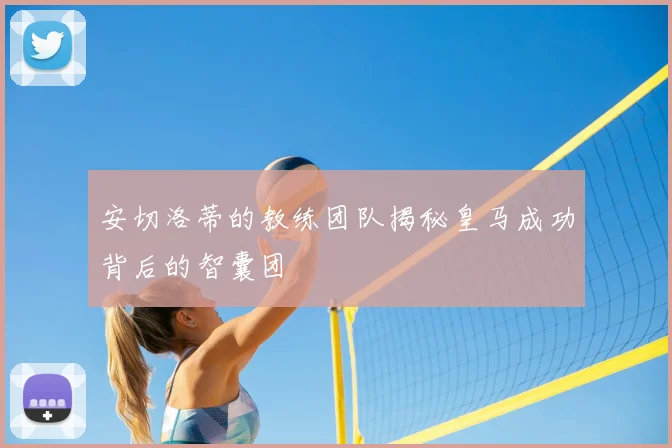 安切洛蒂的教练团队揭秘皇马成功背后的智囊团