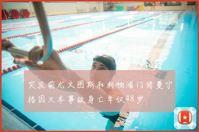 突发前尤文图斯和利物浦门将曼宁格因火车事故身亡年仅48岁